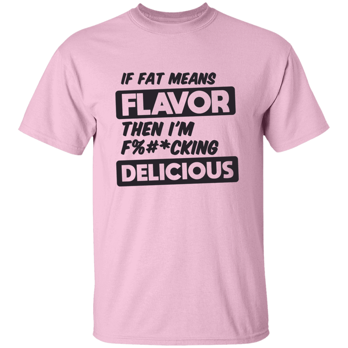 If Fat Means Flavor Then I'm F*cking Delicious | T-shirt