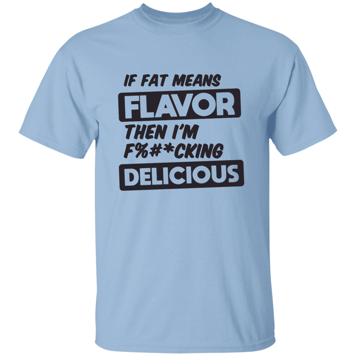 If Fat Means Flavor Then I'm F*cking Delicious | T-shirt