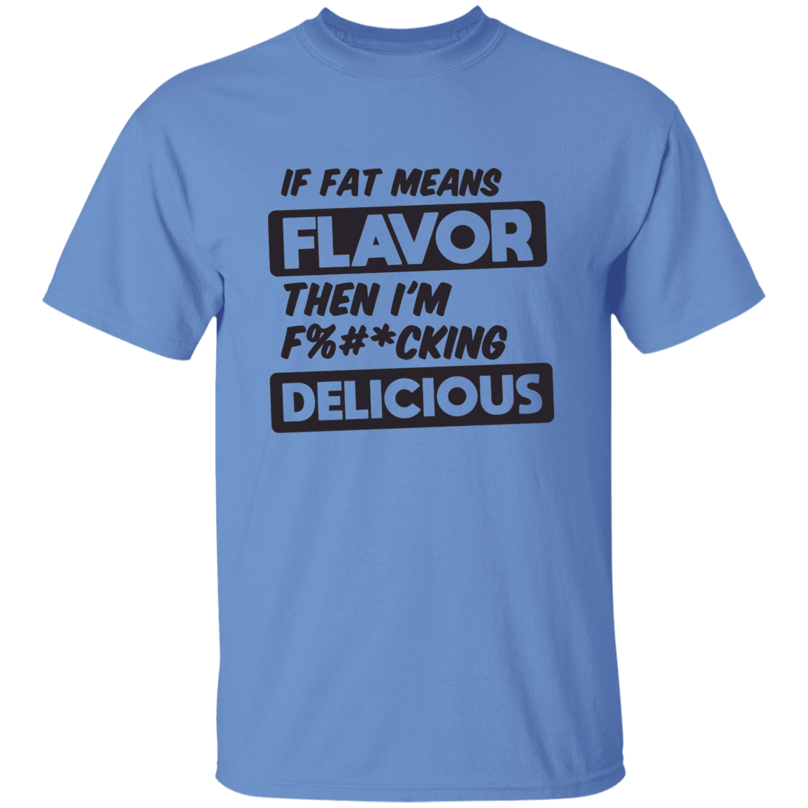 If Fat Means Flavor Then I'm F*cking Delicious | T-shirt