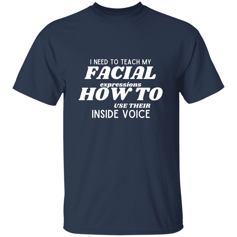 I Need To Teach My Facial Expression How To Use Their Inside Voice | T-shirt