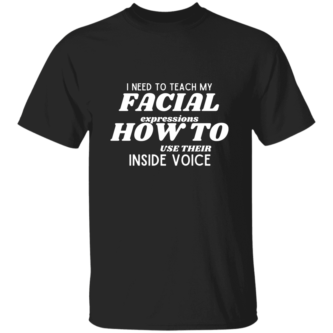 I Need To Teach My Facial Expression How To Use Their Inside Voice | T-shirt
