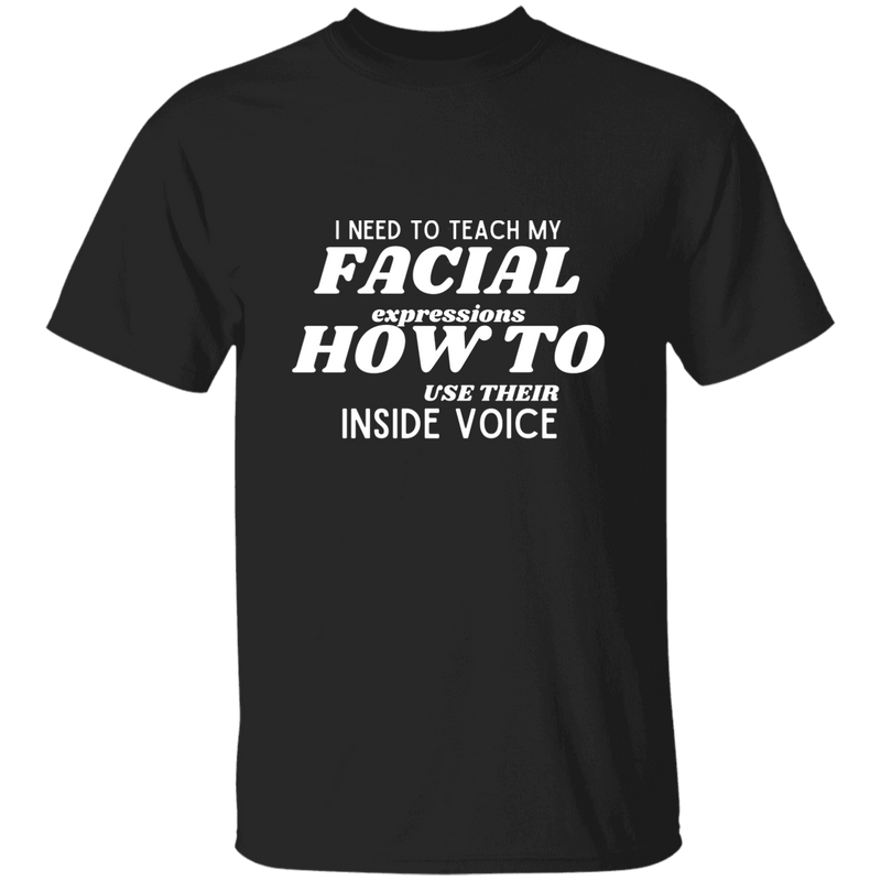 I Need To Teach My Facial Expression How To Use Their Inside Voice | T-shirt